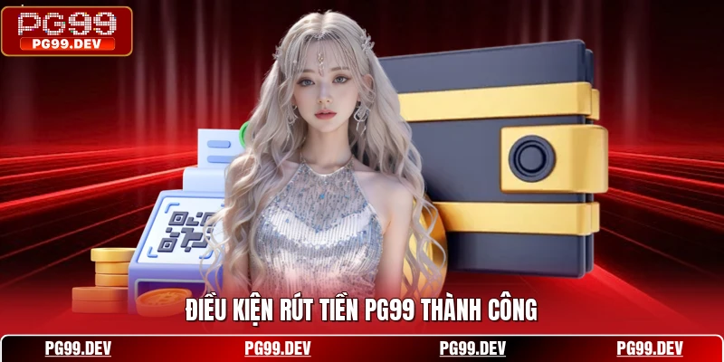 Điều kiện rút tiền PG99 thành công